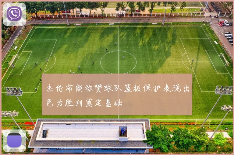 杰伦布朗称赞球队篮板保护表现出色为胜利奠定基础