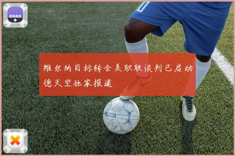 维尔纳目标转会美职联谈判已启动德天空独家报道