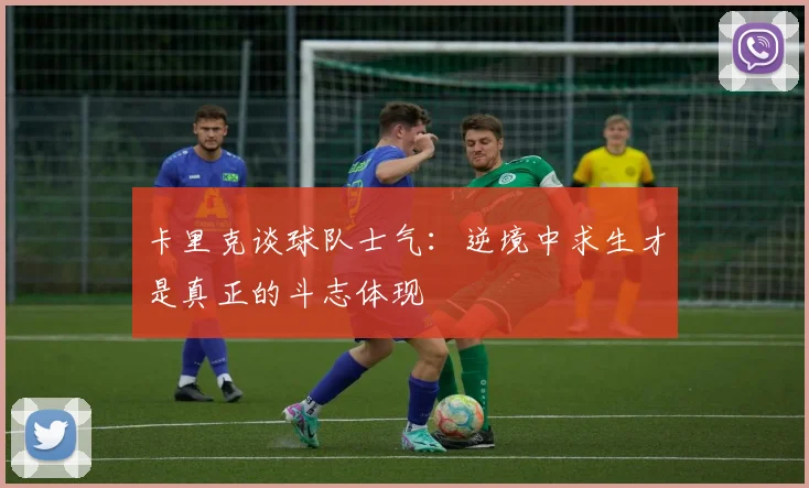 卡里克谈球队士气：逆境中求生才是真正的斗志体现
