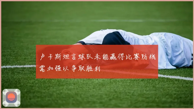 卢卡斯坦言球队未能赢得比赛防线需加强以争取胜利