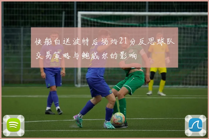 快船白送波特后场均21分反思球队交易策略与鲍威尔的影响
