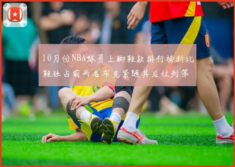 10月份NBA球员上脚鞋款排行榜科比鞋独占前两名布克紧随其后位列第四