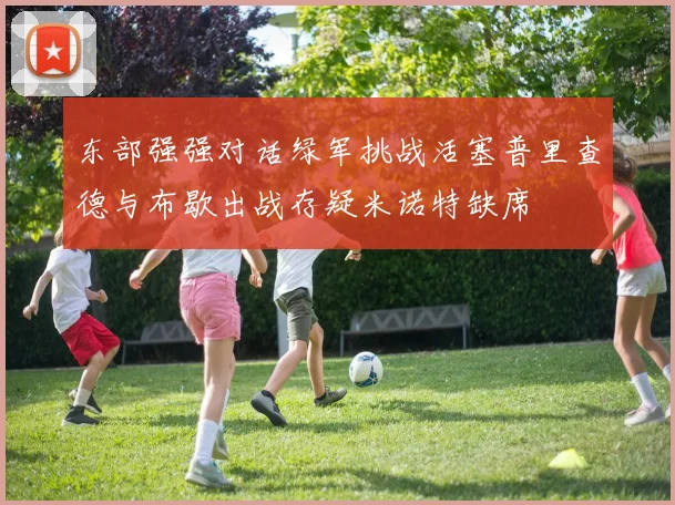 东部强强对话绿军挑战活塞普里查德与布歇出战存疑米诺特缺席