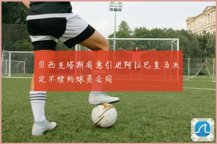 贝西克塔斯有意引进阿拉巴皇马决定不续约球员合同
