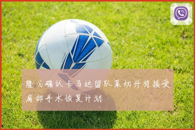 隆戈确认卡马达留队莱切并将接受肩部手术恢复计划